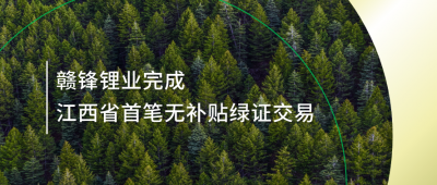 提升绿电占比，赣锋锂业完成江西省内首笔无补贴绿证交易